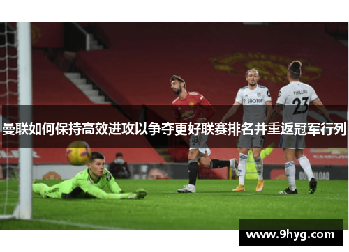 曼联如何保持高效进攻以争夺更好联赛排名并重返冠军行列