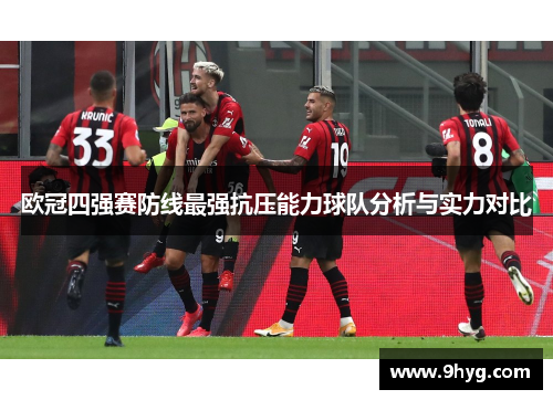 欧冠四强赛防线最强抗压能力球队分析与实力对比