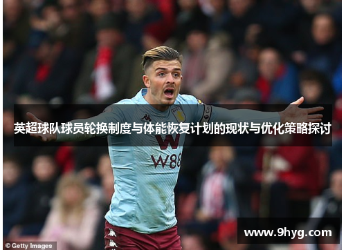 英超球队球员轮换制度与体能恢复计划的现状与优化策略探讨