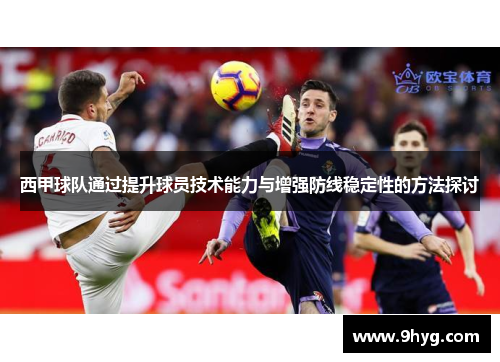 西甲球队通过提升球员技术能力与增强防线稳定性的方法探讨