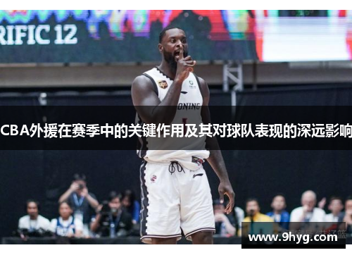 CBA外援在赛季中的关键作用及其对球队表现的深远影响