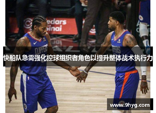 快船队急需强化控球组织者角色以提升整体战术执行力